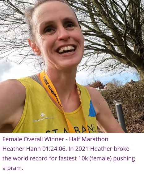Female Overall Winner - Half Marathon Heather Hann 01:24:06. In 2021 Heather broke the world record for fastest 10k (female) pushing a pram.